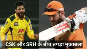 CSK और SRH के बीच तगड़ा मुकाबला 